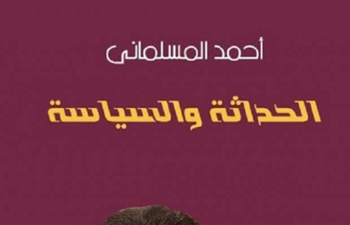 اخبار السياسه صدور الطبعة الثانية من كتاب أحمد المسلماني «الحداثة والسياسة»